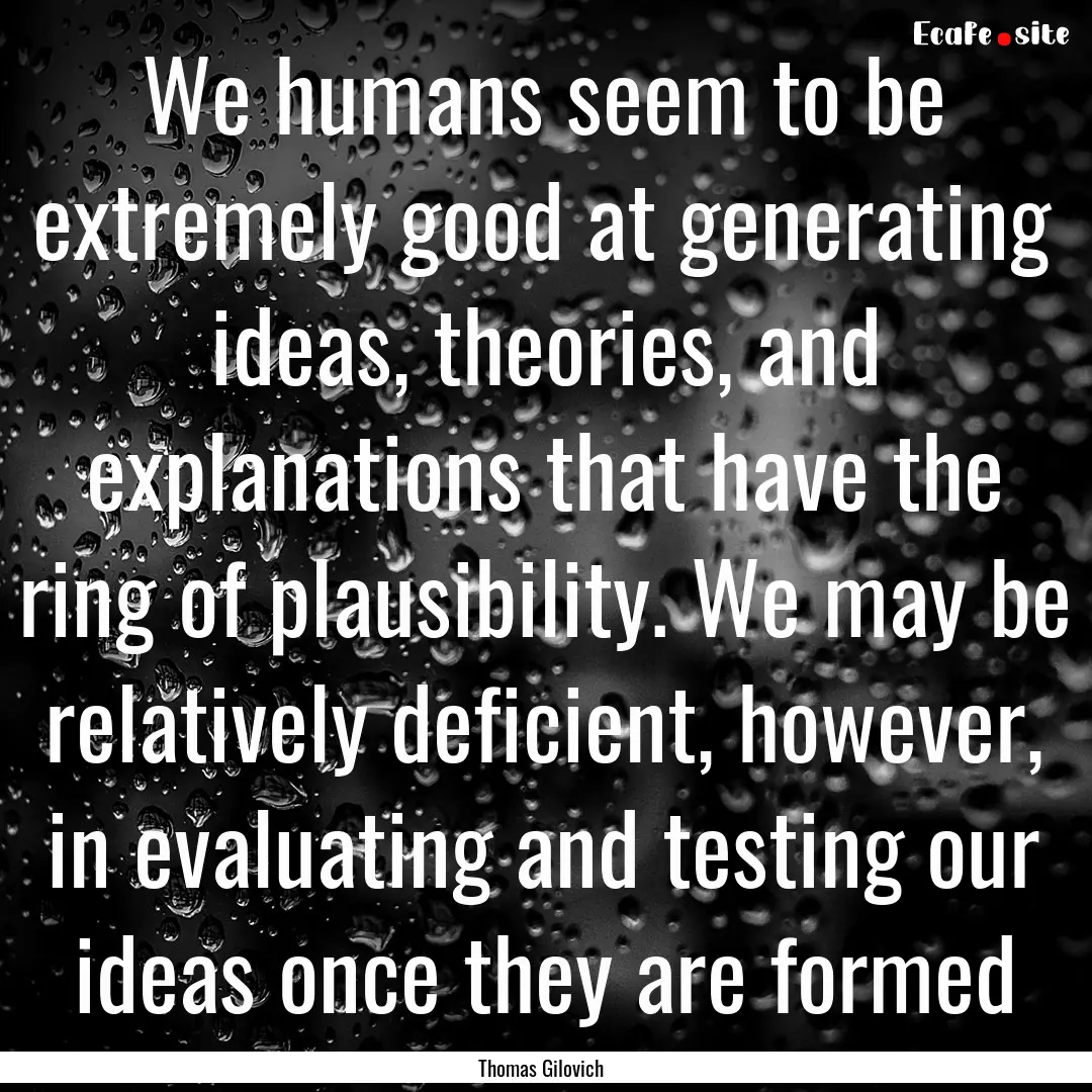 We humans seem to be extremely good at generating.... : Quote by Thomas Gilovich