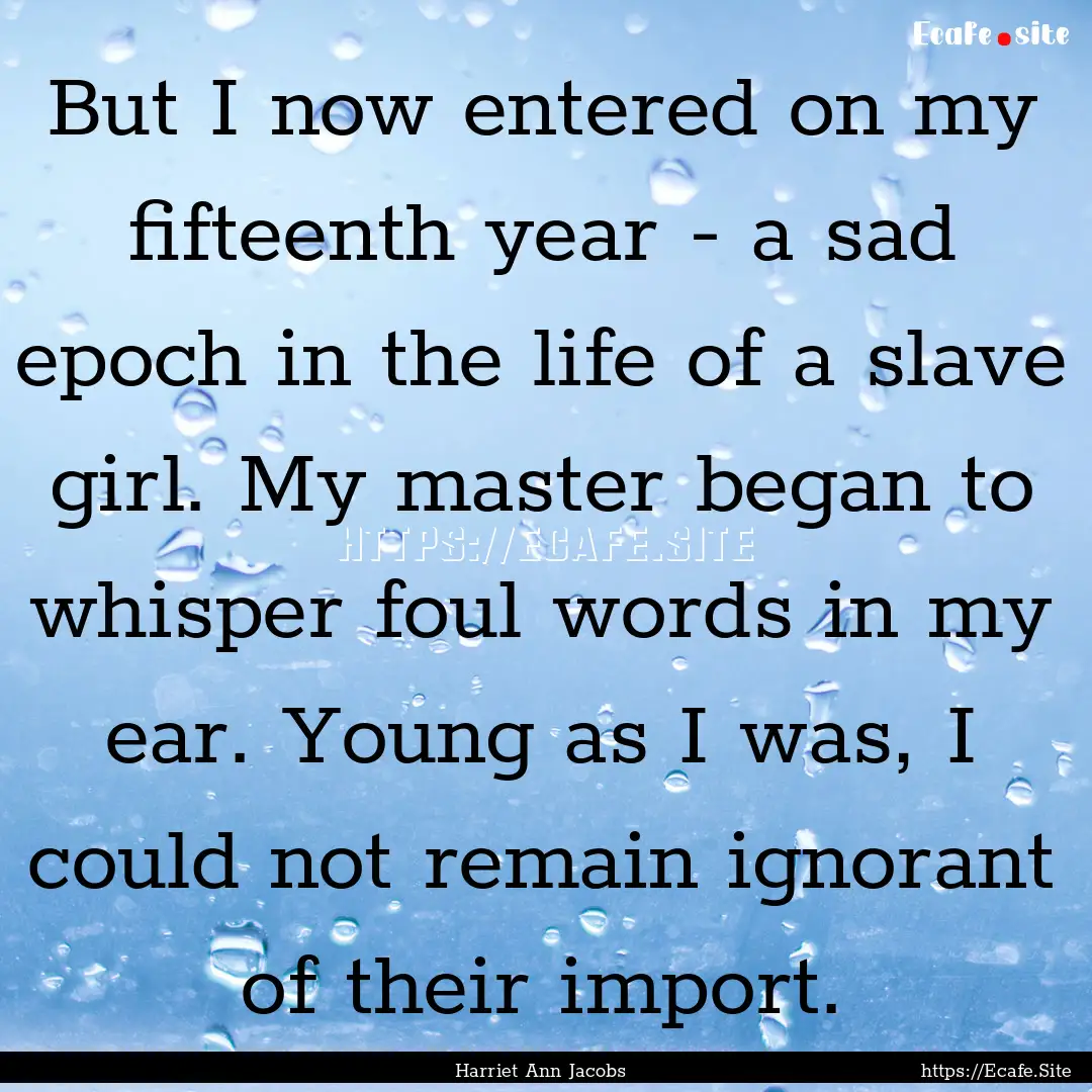 But I now entered on my fifteenth year -.... : Quote by Harriet Ann Jacobs