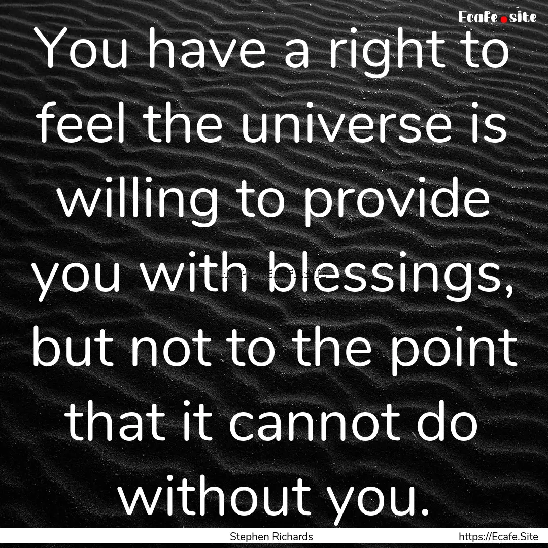 You have a right to feel the universe is.... : Quote by Stephen Richards