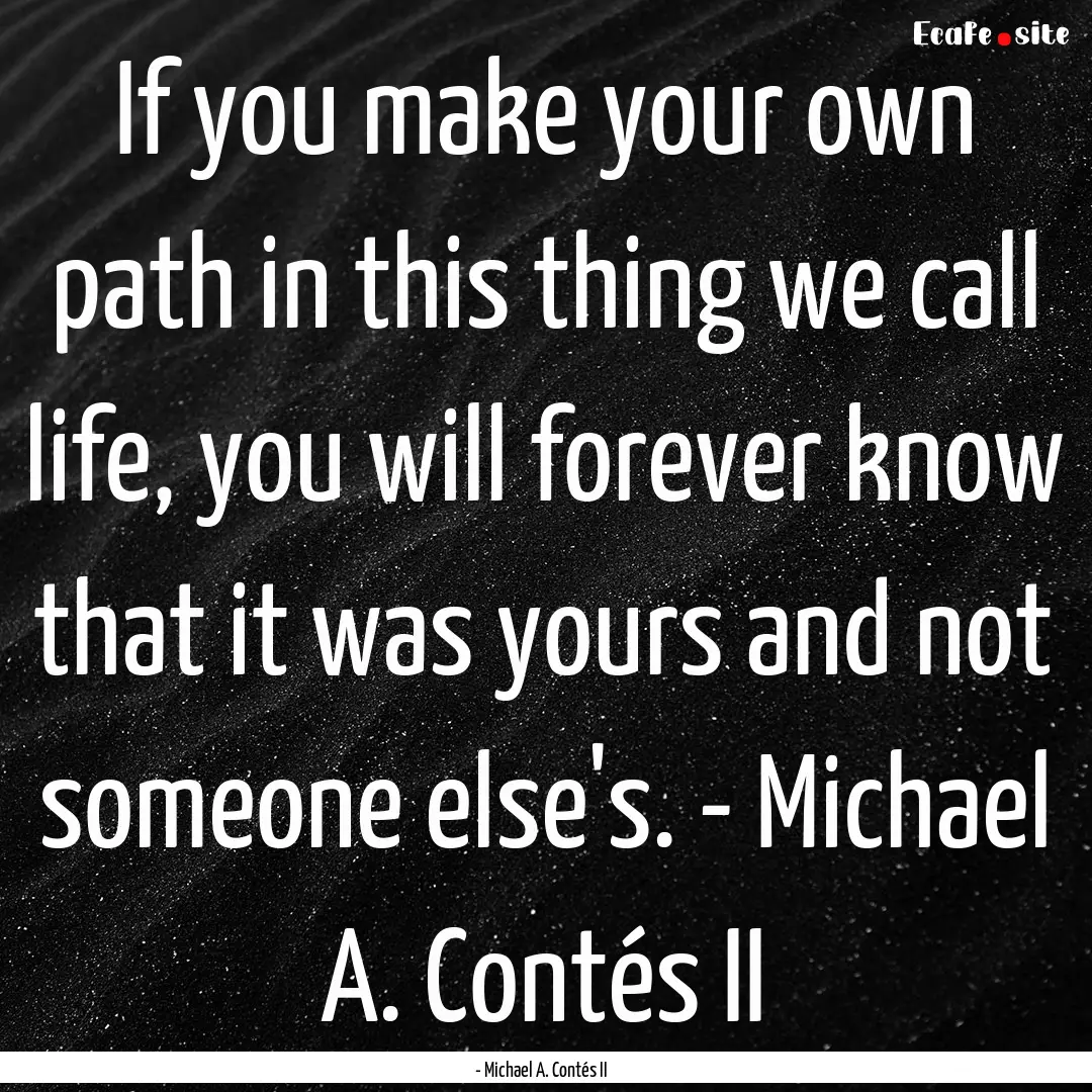 If you make your own path in this thing we.... : Quote by - Michael A. Contés II