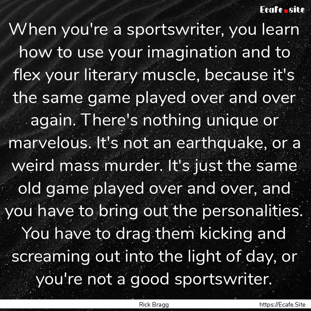 When you're a sportswriter, you learn how.... : Quote by Rick Bragg