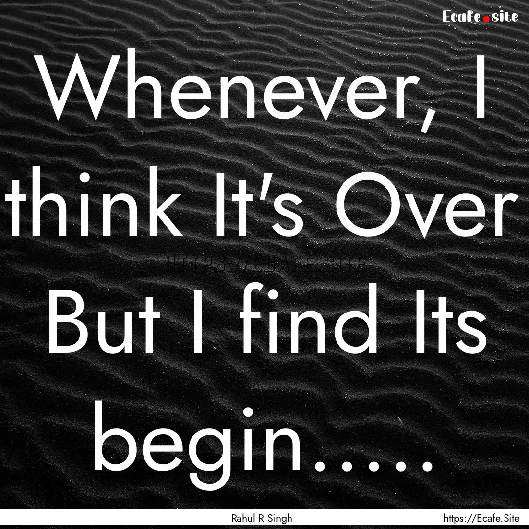 Whenever, I think It's Over But I find Its.... : Quote by Rahul R Singh