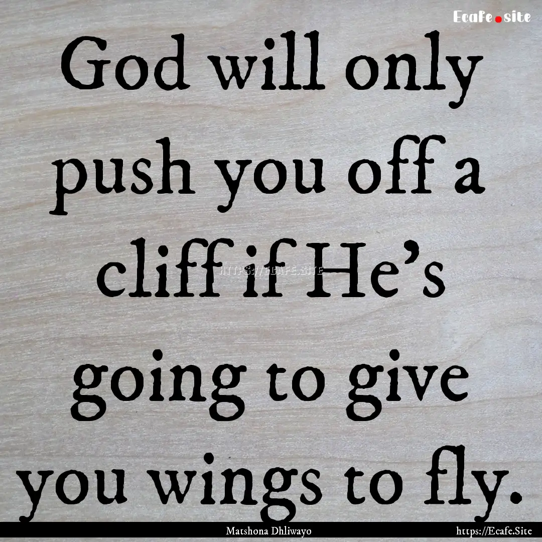 God will only push you off a cliff if He's.... : Quote by Matshona Dhliwayo