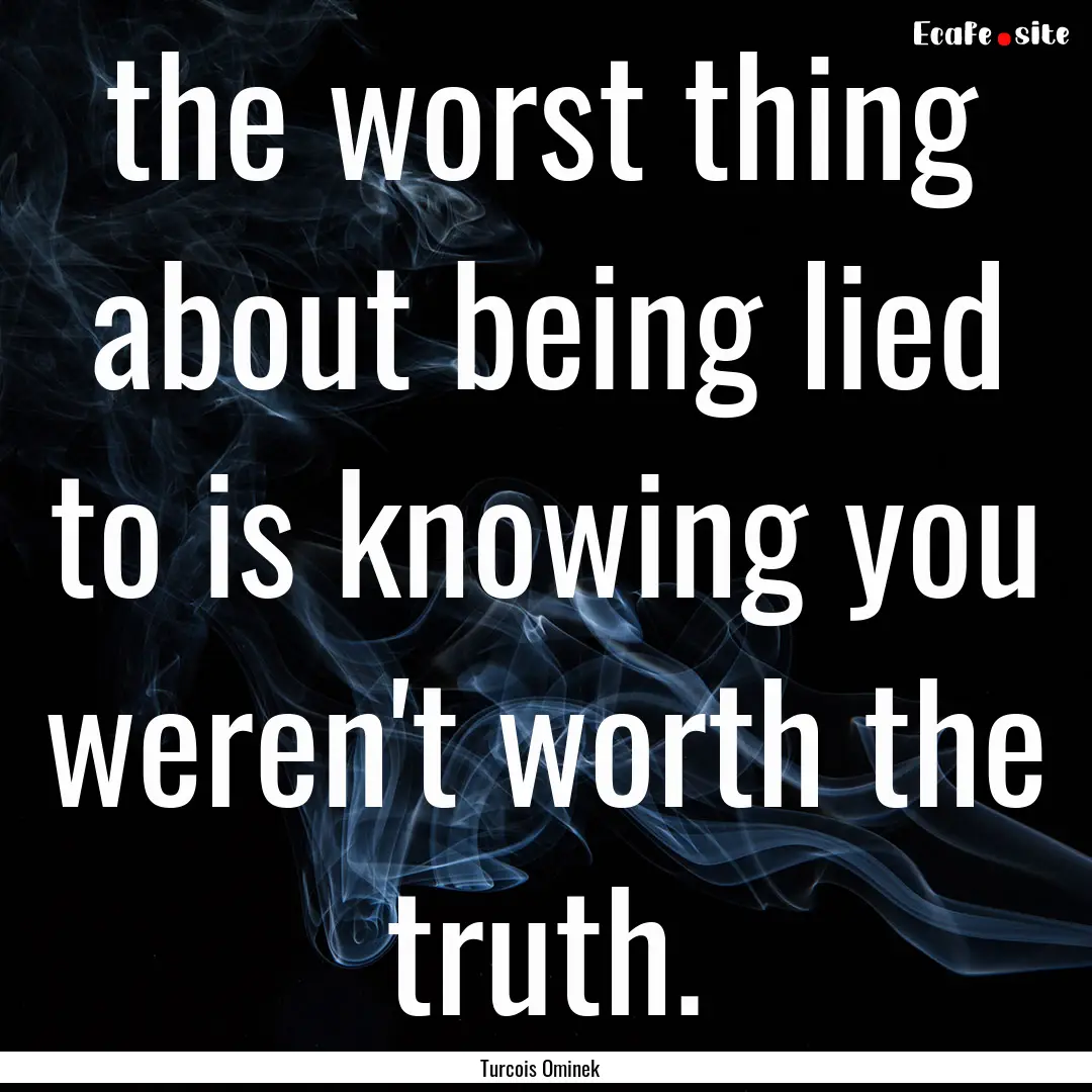 the worst thing about being lied to is knowing.... : Quote by Turcois Ominek