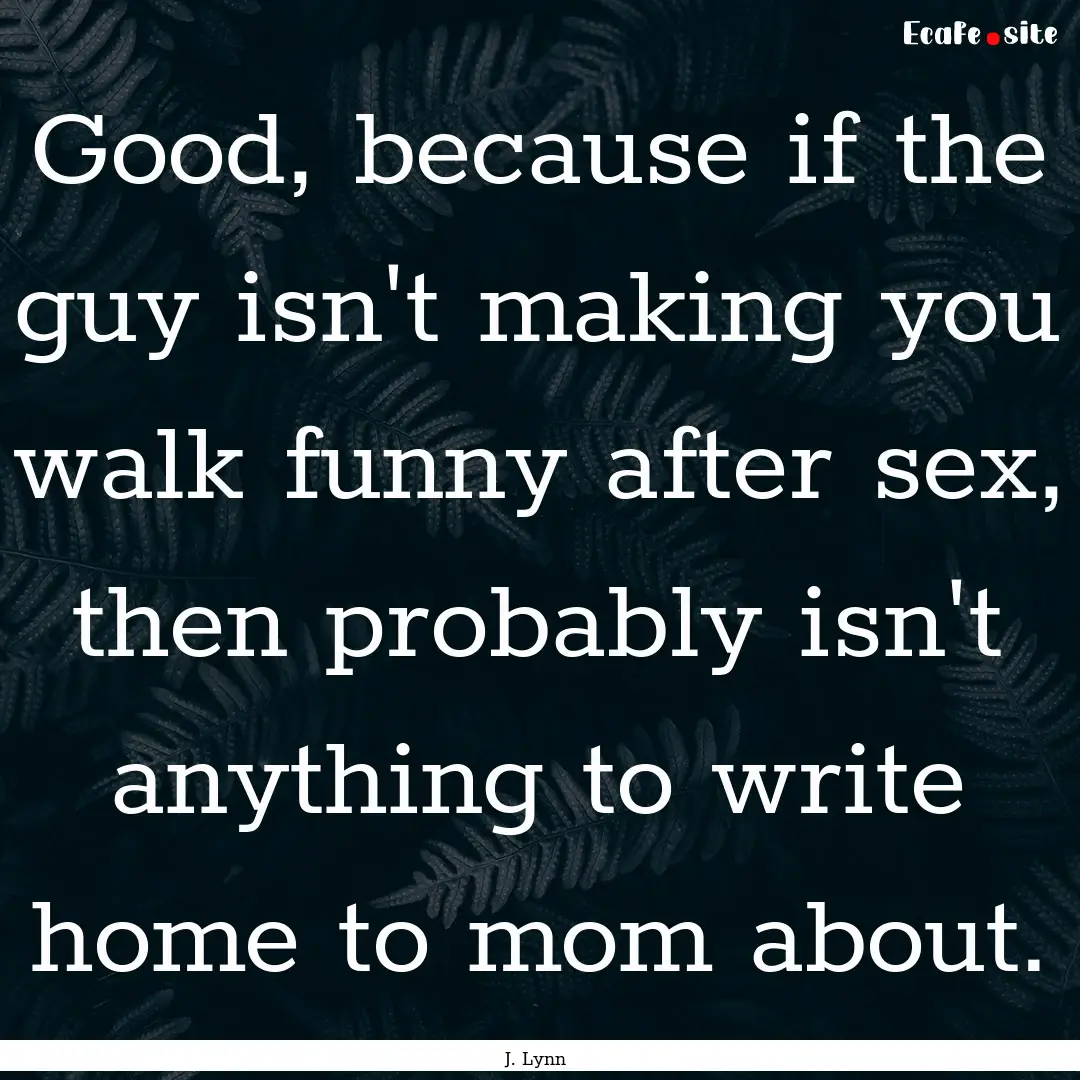 Good, because if the guy isn't making you.... : Quote by J. Lynn