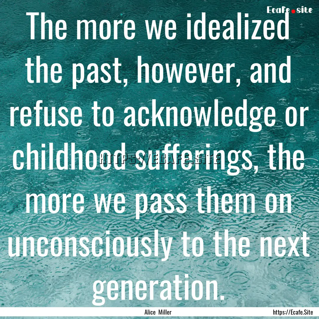 The more we idealized the past, however,.... : Quote by Alice Miller