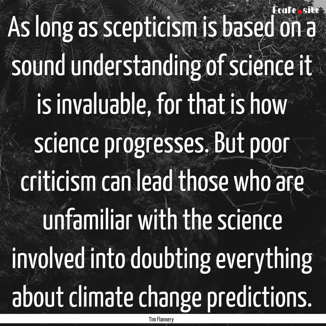 As long as scepticism is based on a sound.... : Quote by Tim Flannery