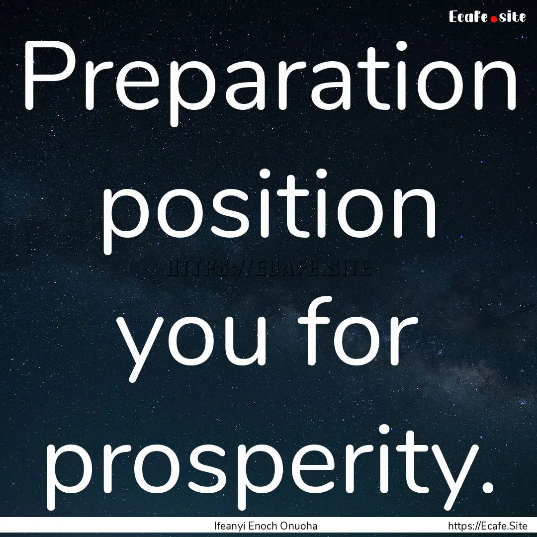 Preparation position you for prosperity. : Quote by Ifeanyi Enoch Onuoha