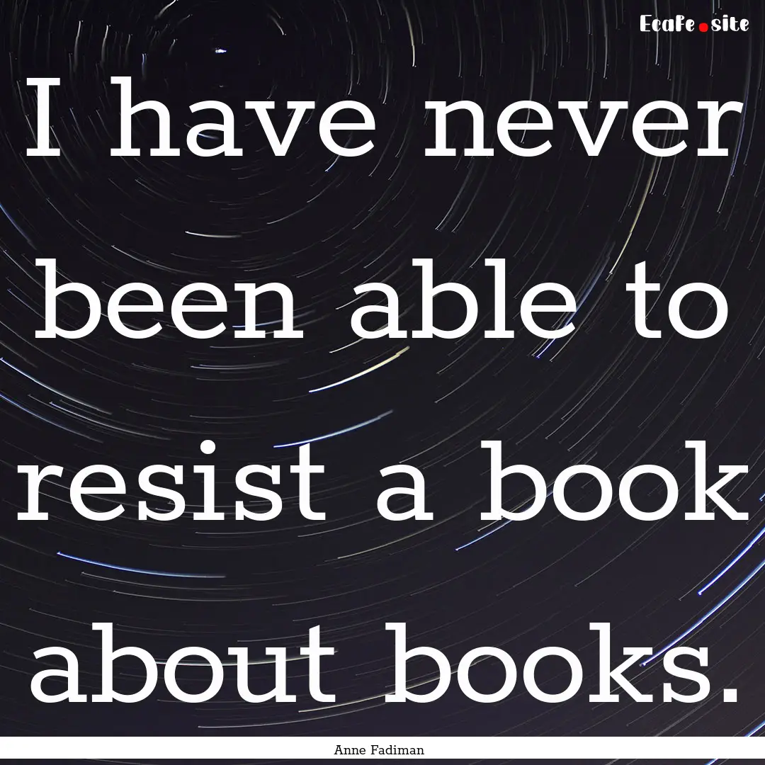 I have never been able to resist a book about.... : Quote by Anne Fadiman