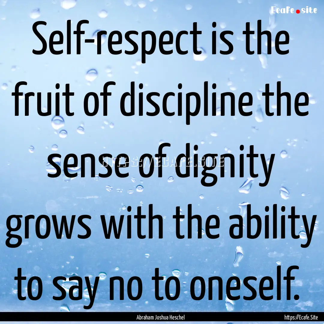 Self-respect is the fruit of discipline the.... : Quote by Abraham Joshua Heschel