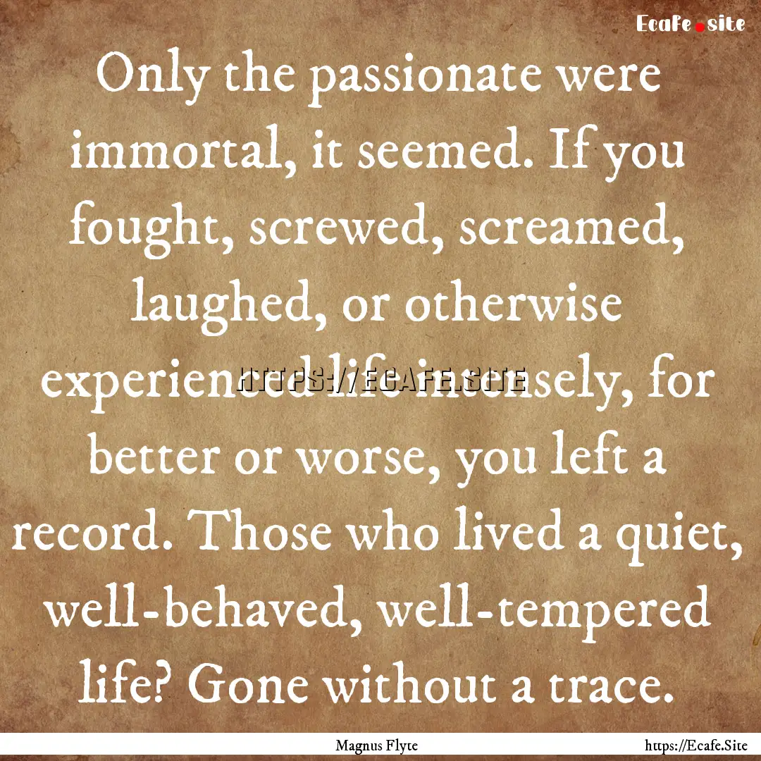 Only the passionate were immortal, it seemed..... : Quote by Magnus Flyte