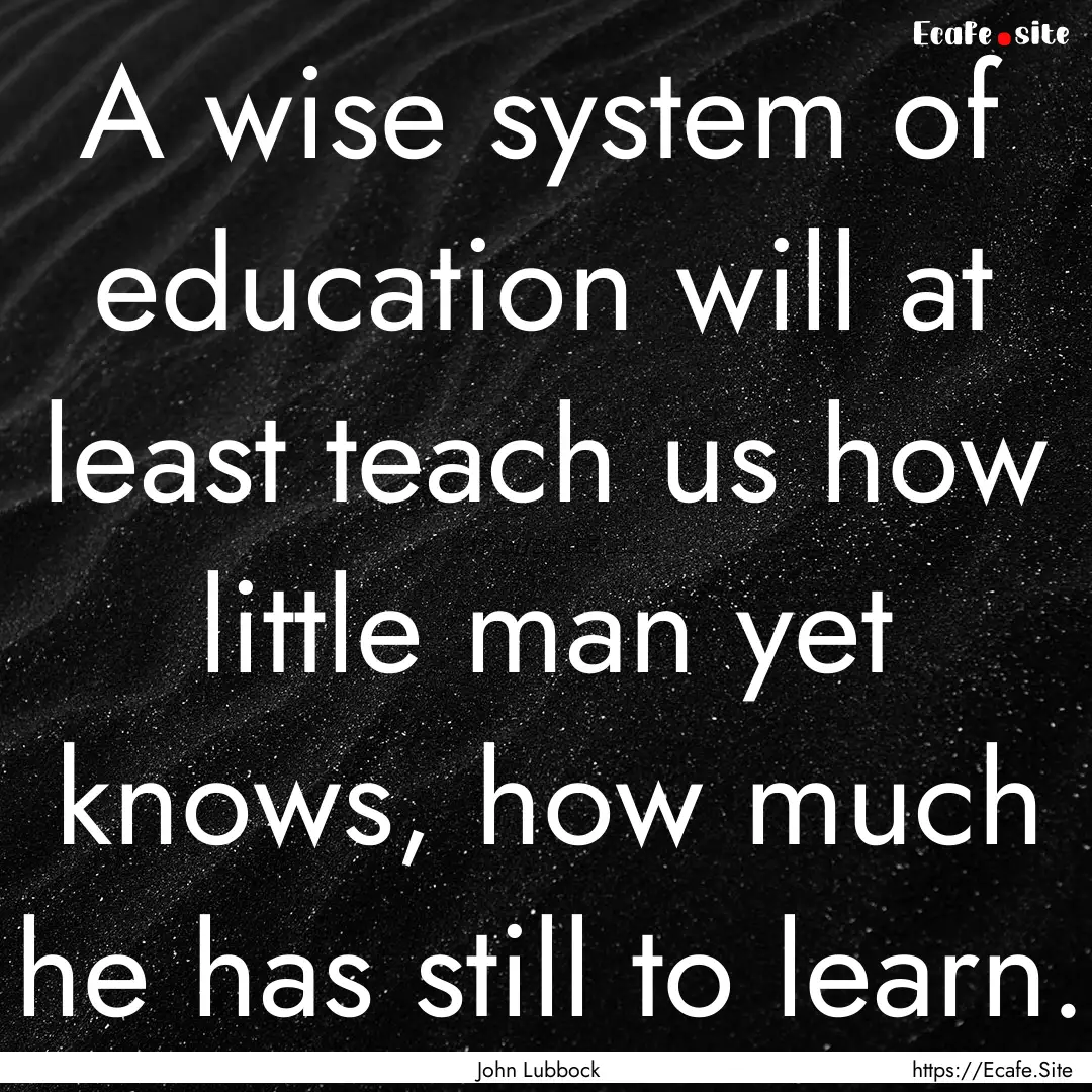 A wise system of education will at least.... : Quote by John Lubbock