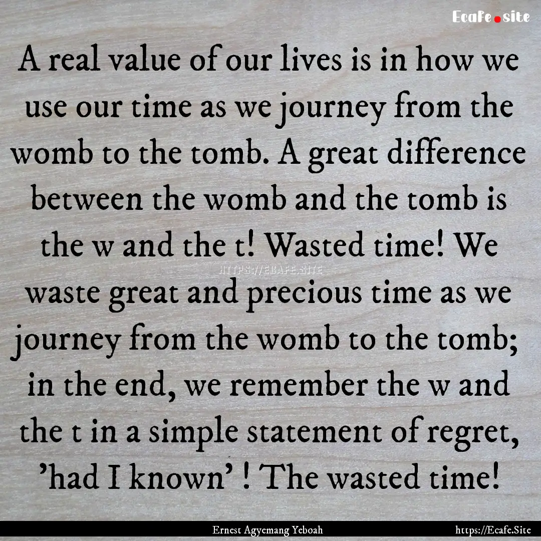 A real value of our lives is in how we use.... : Quote by Ernest Agyemang Yeboah