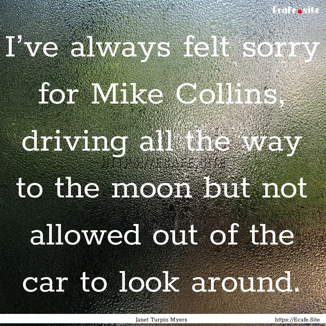 I’ve always felt sorry for Mike Collins,.... : Quote by Janet Turpin Myers