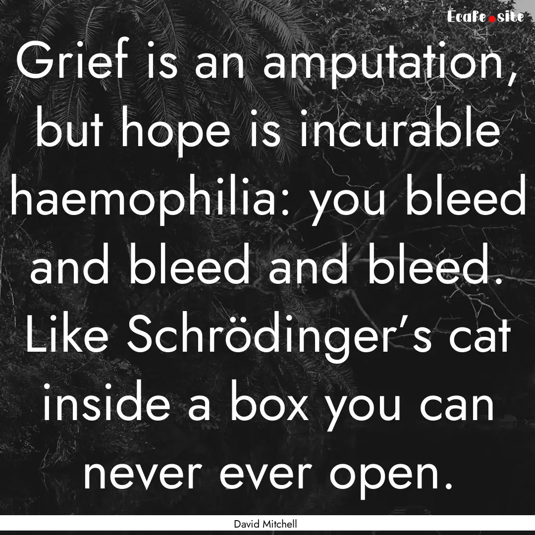 Grief is an amputation, but hope is incurable.... : Quote by David Mitchell