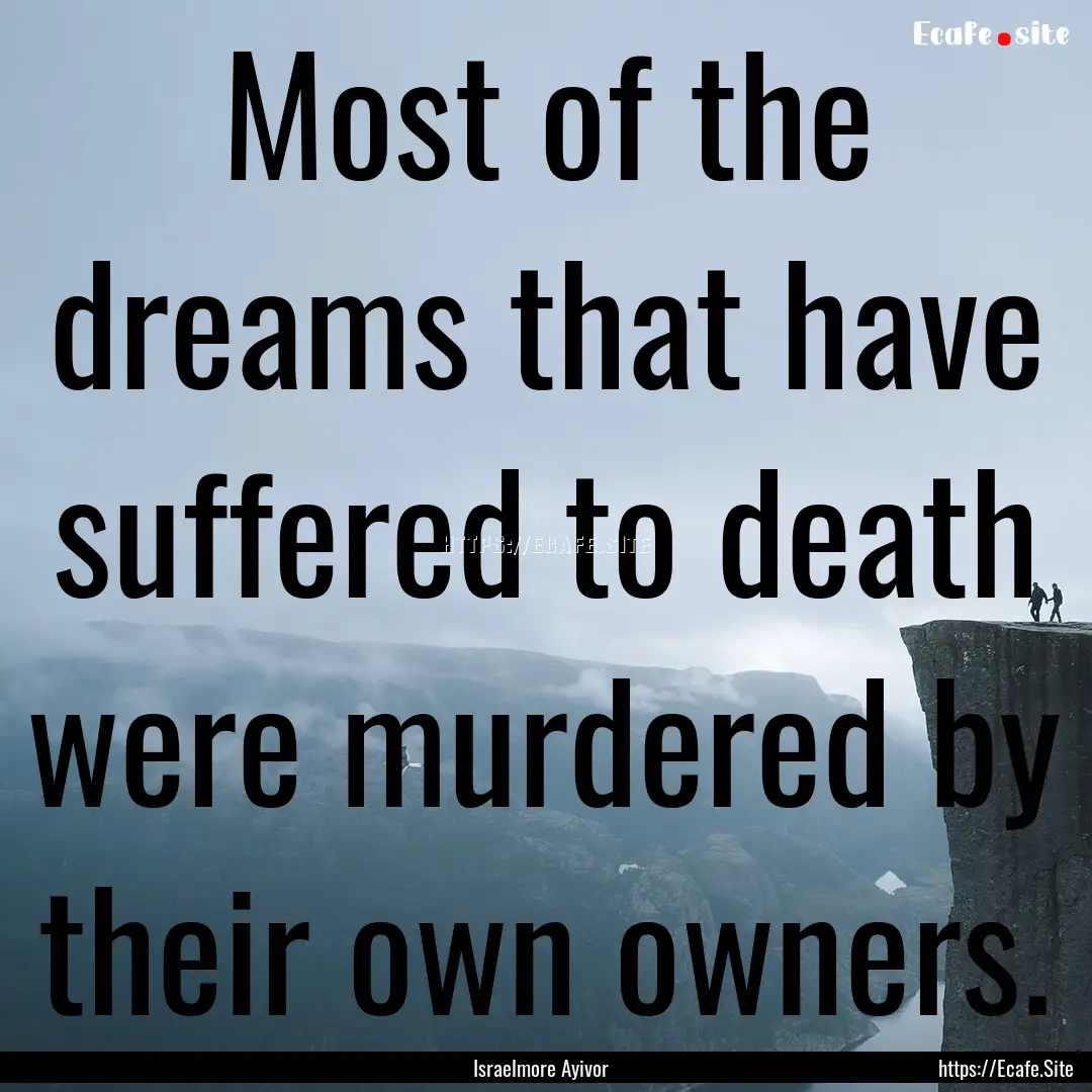 Most of the dreams that have suffered to.... : Quote by Israelmore Ayivor