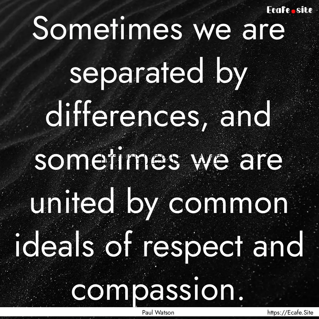 Sometimes we are separated by differences,.... : Quote by Paul Watson