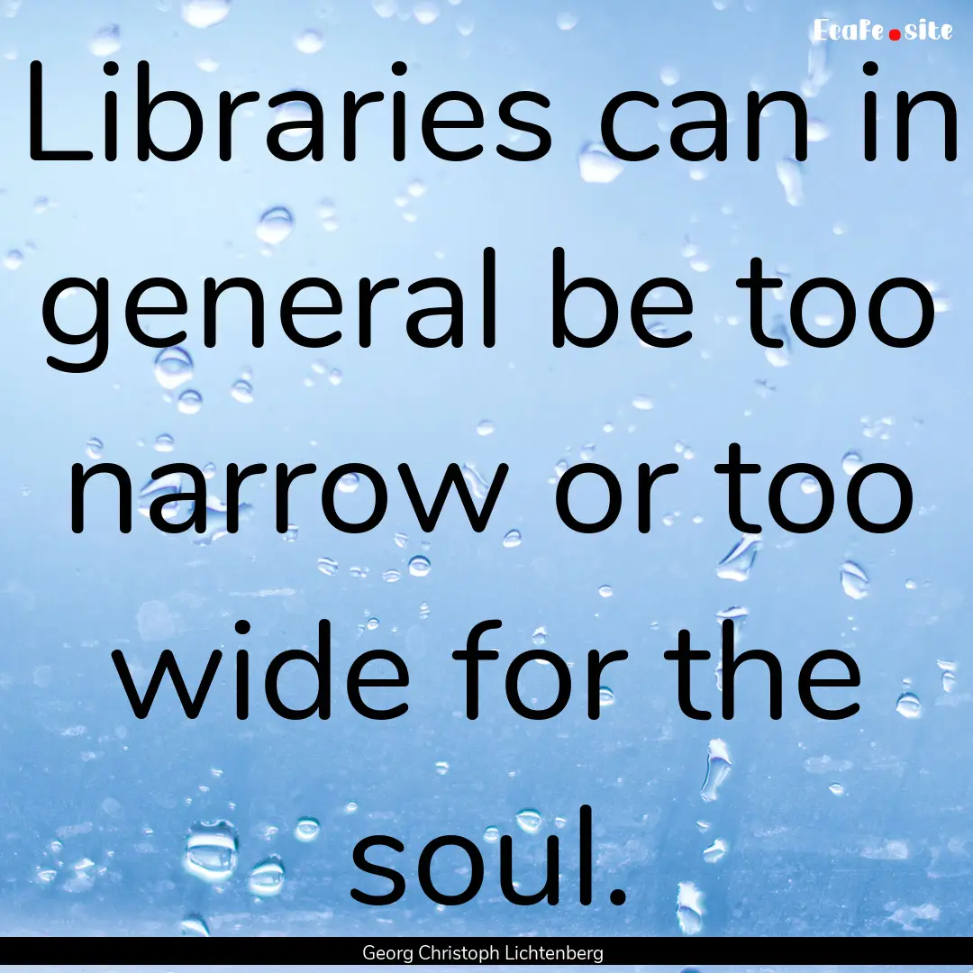 Libraries can in general be too narrow or.... : Quote by Georg Christoph Lichtenberg