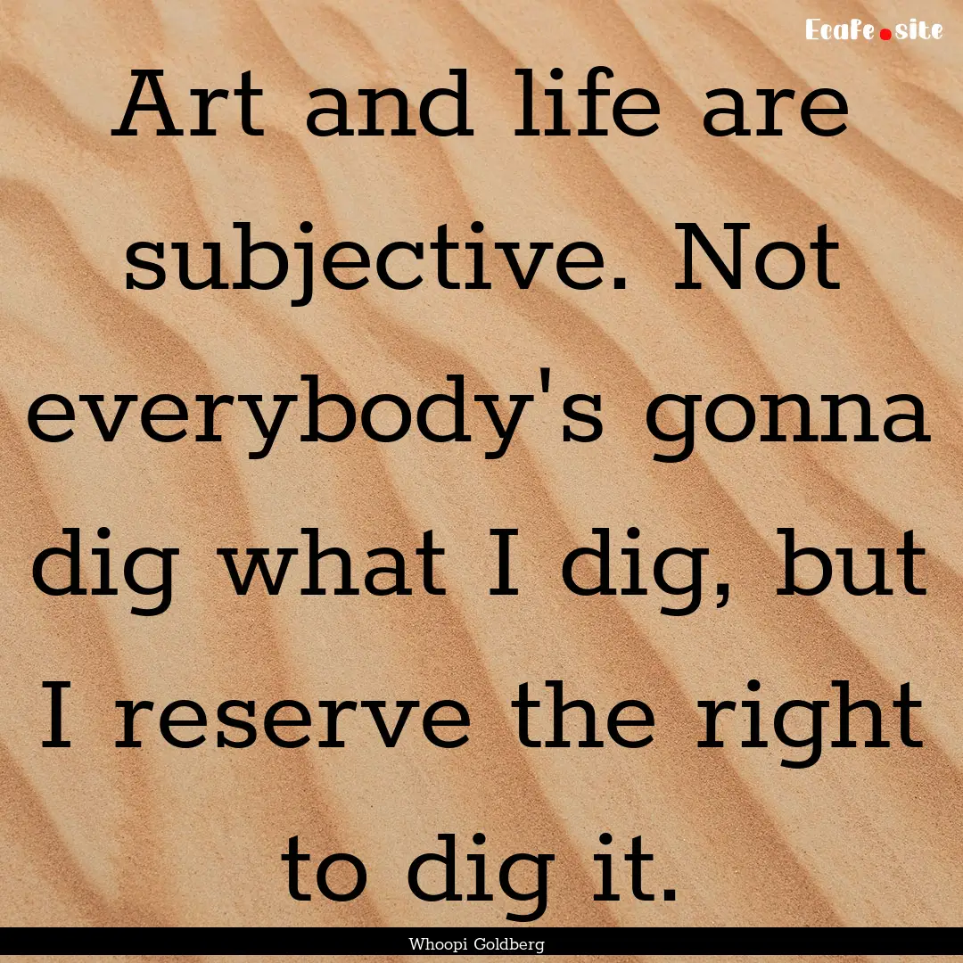 Art and life are subjective. Not everybody's.... : Quote by Whoopi Goldberg