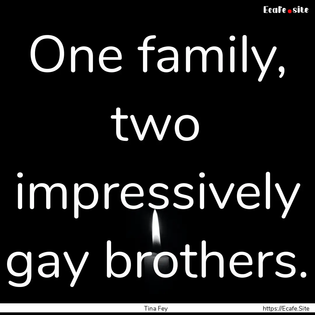 One family, two impressively gay brothers..... : Quote by Tina Fey