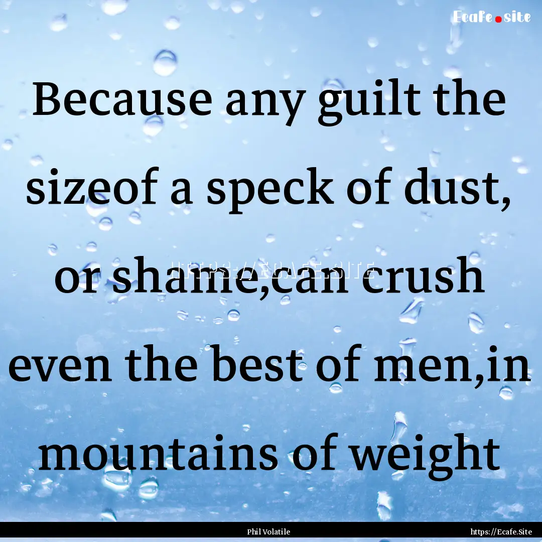 Because any guilt the sizeof a speck of dust,.... : Quote by Phil Volatile