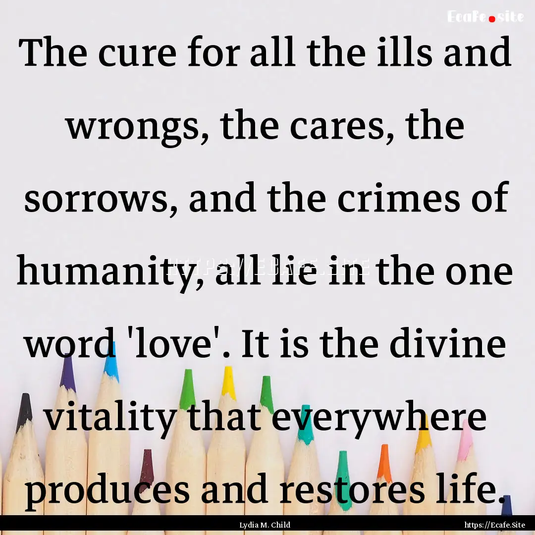 The cure for all the ills and wrongs, the.... : Quote by Lydia M. Child