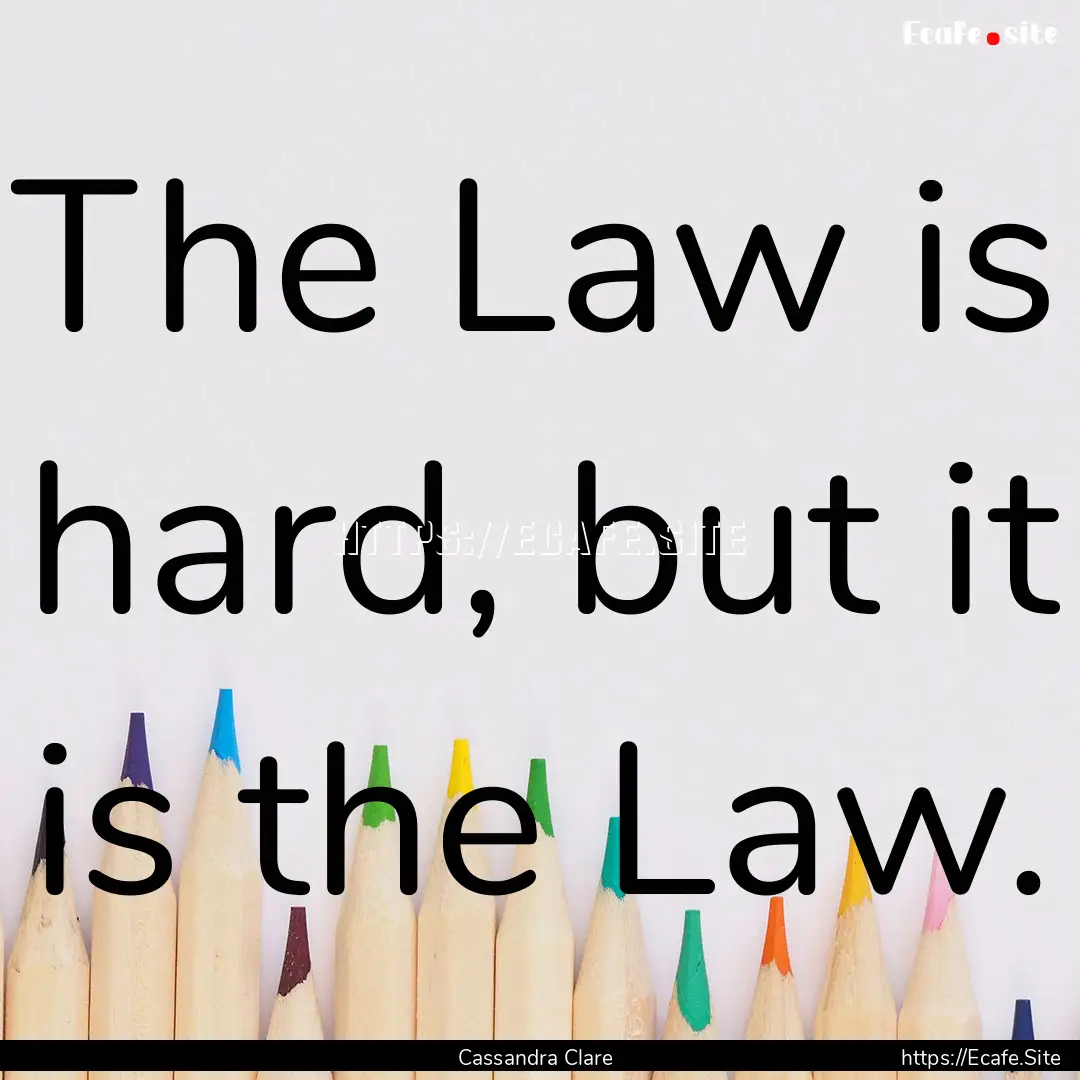 The Law is hard, but it is the Law. : Quote by Cassandra Clare