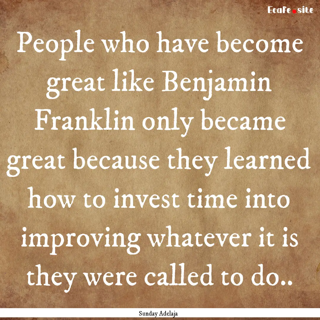 People who have become great like Benjamin.... : Quote by Sunday Adelaja