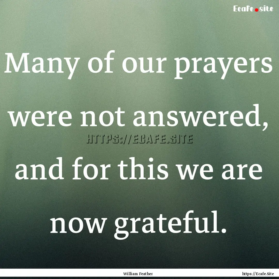 Many of our prayers were not answered, and.... : Quote by William Feather