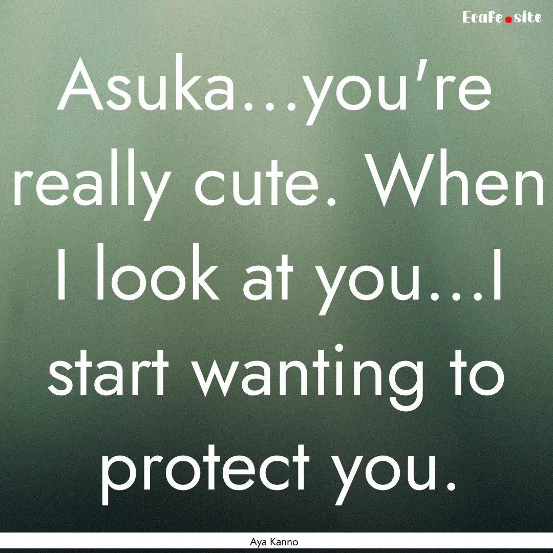 Asuka...you're really cute. When I look at.... : Quote by Aya Kanno