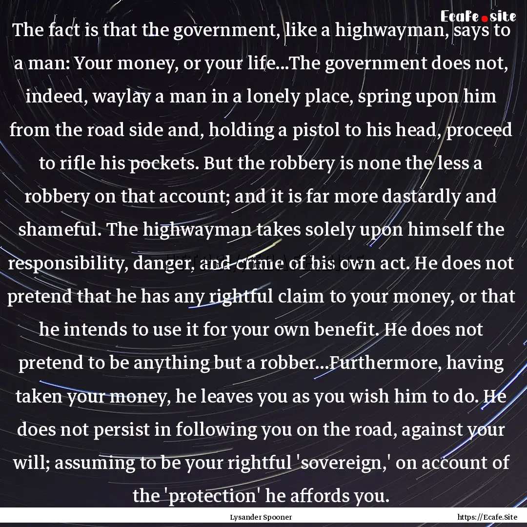 The fact is that the government, like a highwayman,.... : Quote by Lysander Spooner