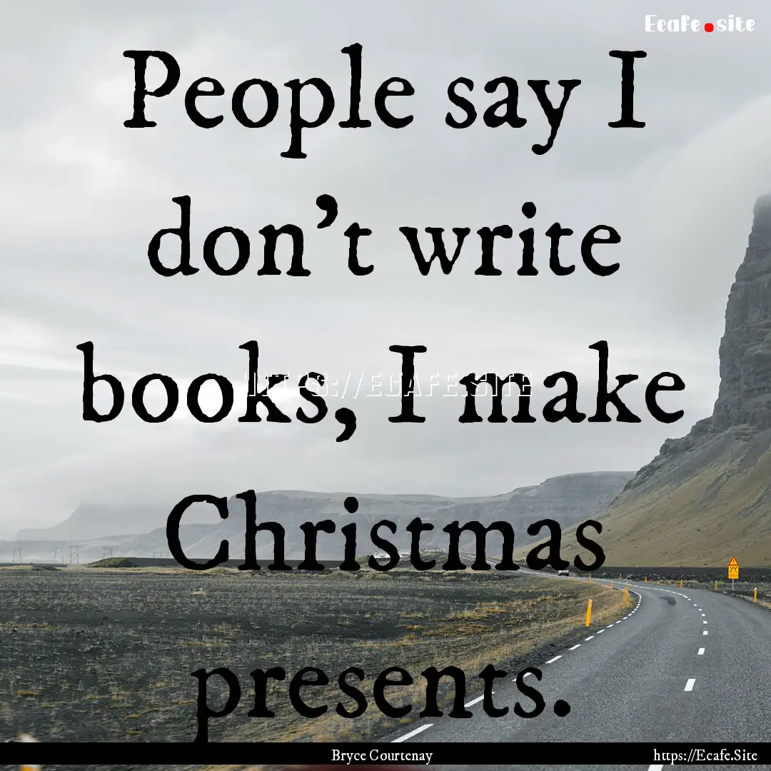 People say I don't write books, I make Christmas.... : Quote by Bryce Courtenay