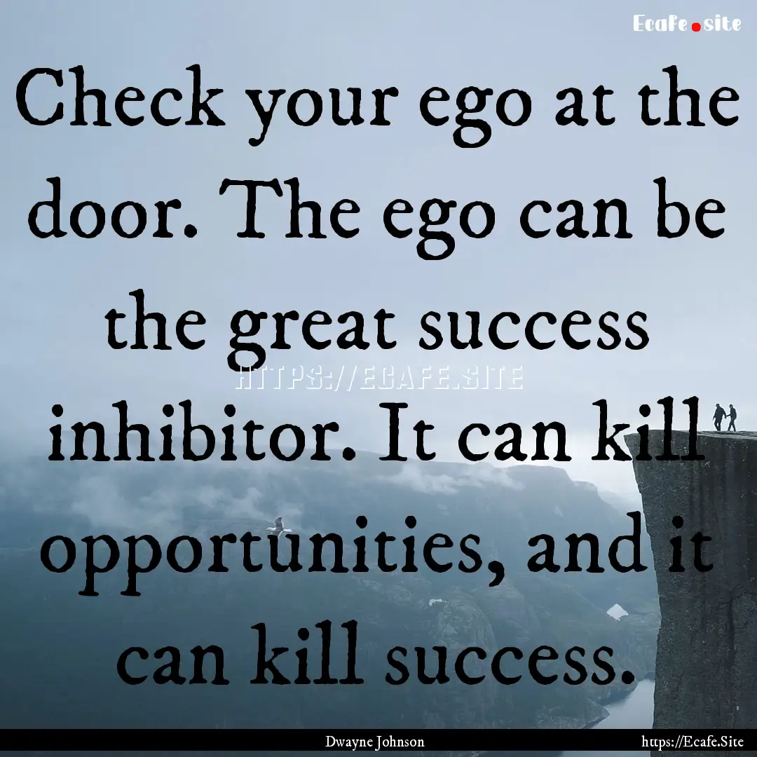 Check your ego at the door. The ego can be.... : Quote by Dwayne Johnson