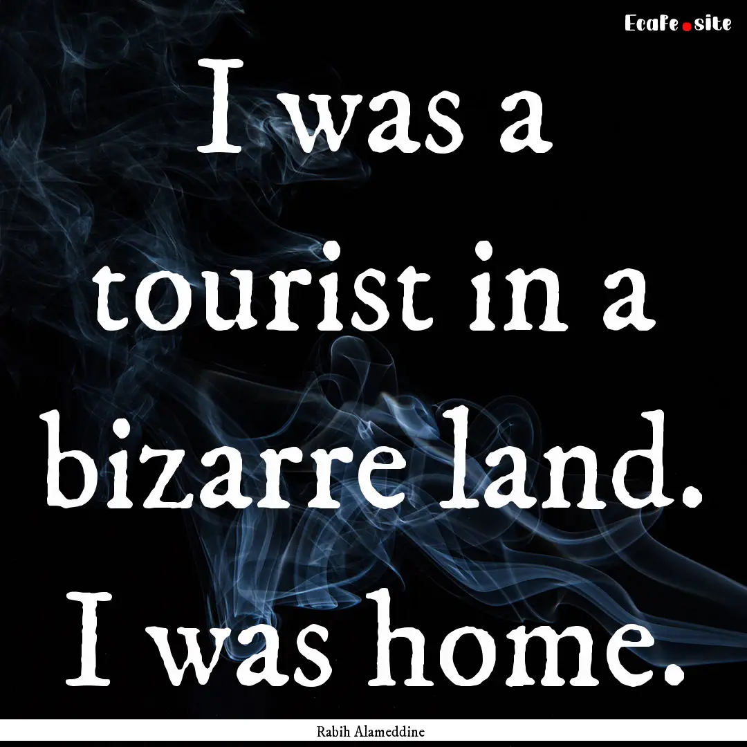 I was a tourist in a bizarre land. I was.... : Quote by Rabih Alameddine