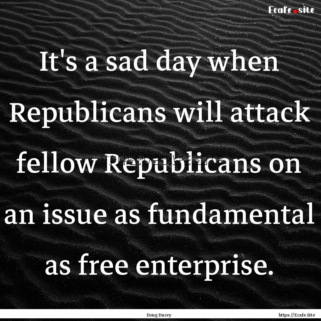 It's a sad day when Republicans will attack.... : Quote by Doug Ducey