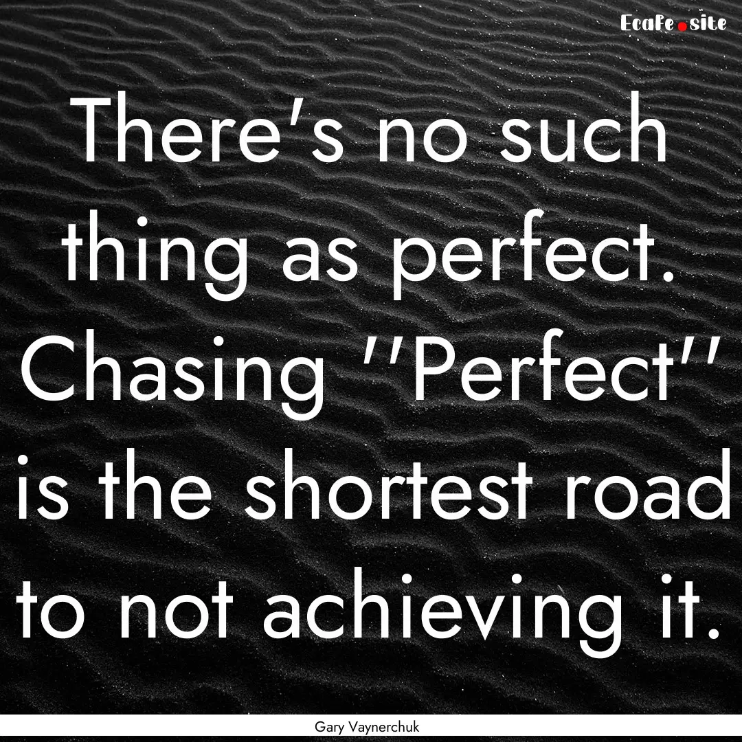 There's no such thing as perfect. Chasing.... : Quote by Gary Vaynerchuk