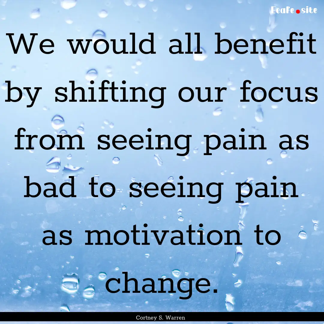 We would all benefit by shifting our focus.... : Quote by Cortney S. Warren