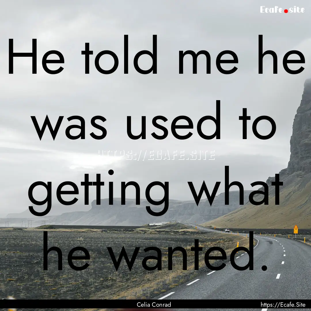 He told me he was used to getting what he.... : Quote by Celia Conrad