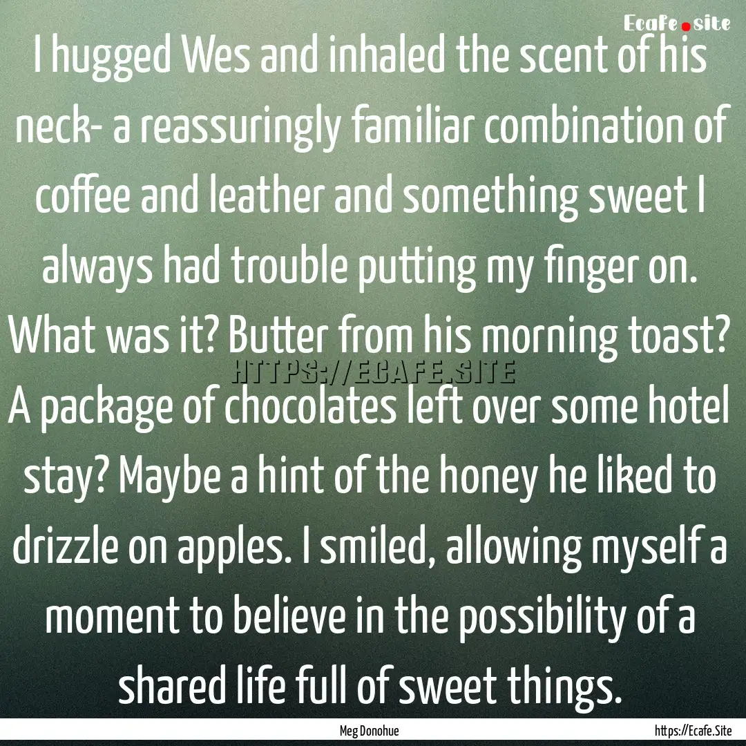 I hugged Wes and inhaled the scent of his.... : Quote by Meg Donohue