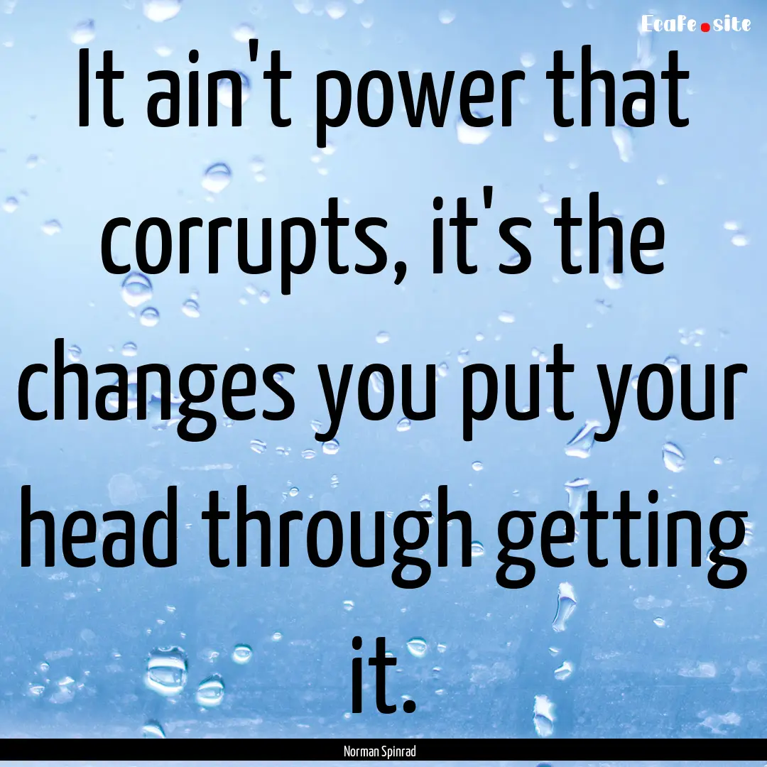 It ain't power that corrupts, it's the changes.... : Quote by Norman Spinrad