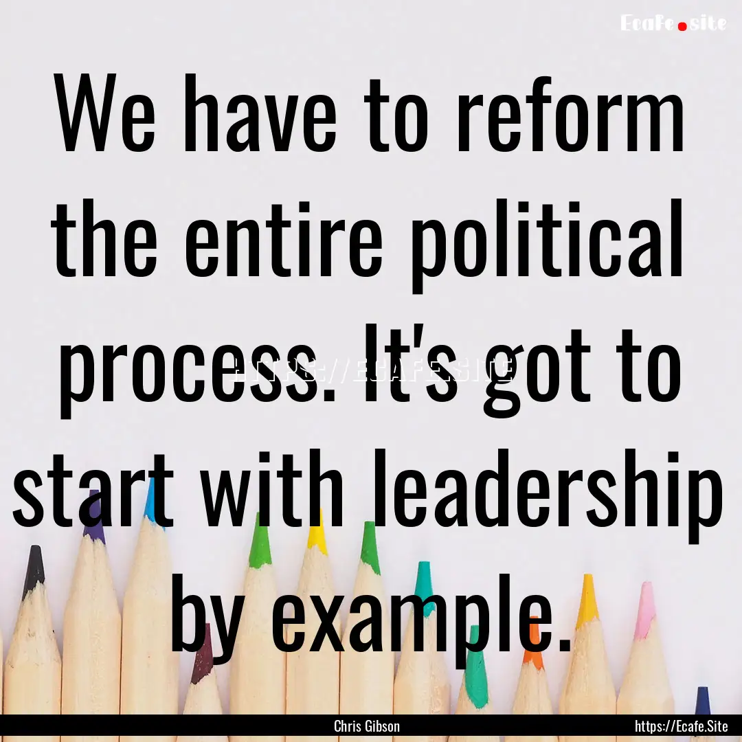 We have to reform the entire political process..... : Quote by Chris Gibson