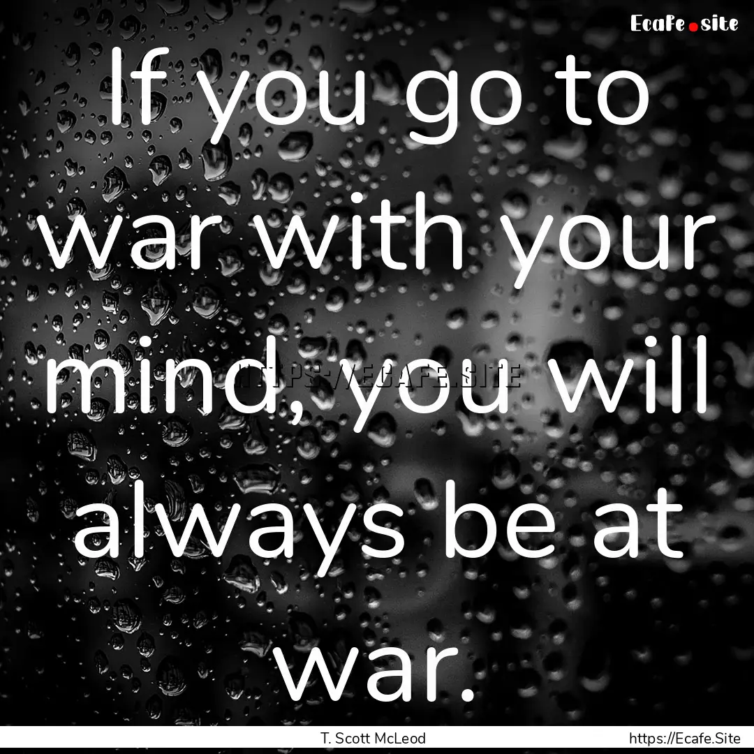 If you go to war with your mind, you will.... : Quote by T. Scott McLeod