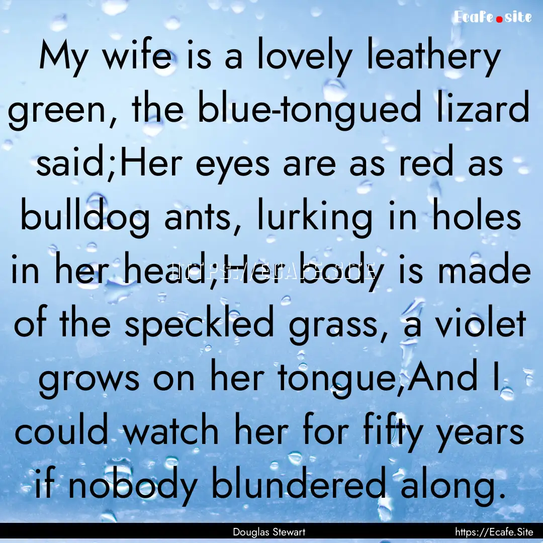 My wife is a lovely leathery green, the blue-tongued.... : Quote by Douglas Stewart