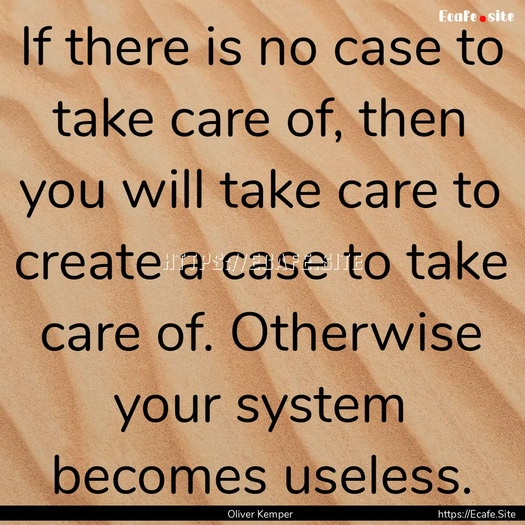 If there is no case to take care of, then.... : Quote by Oliver Kemper