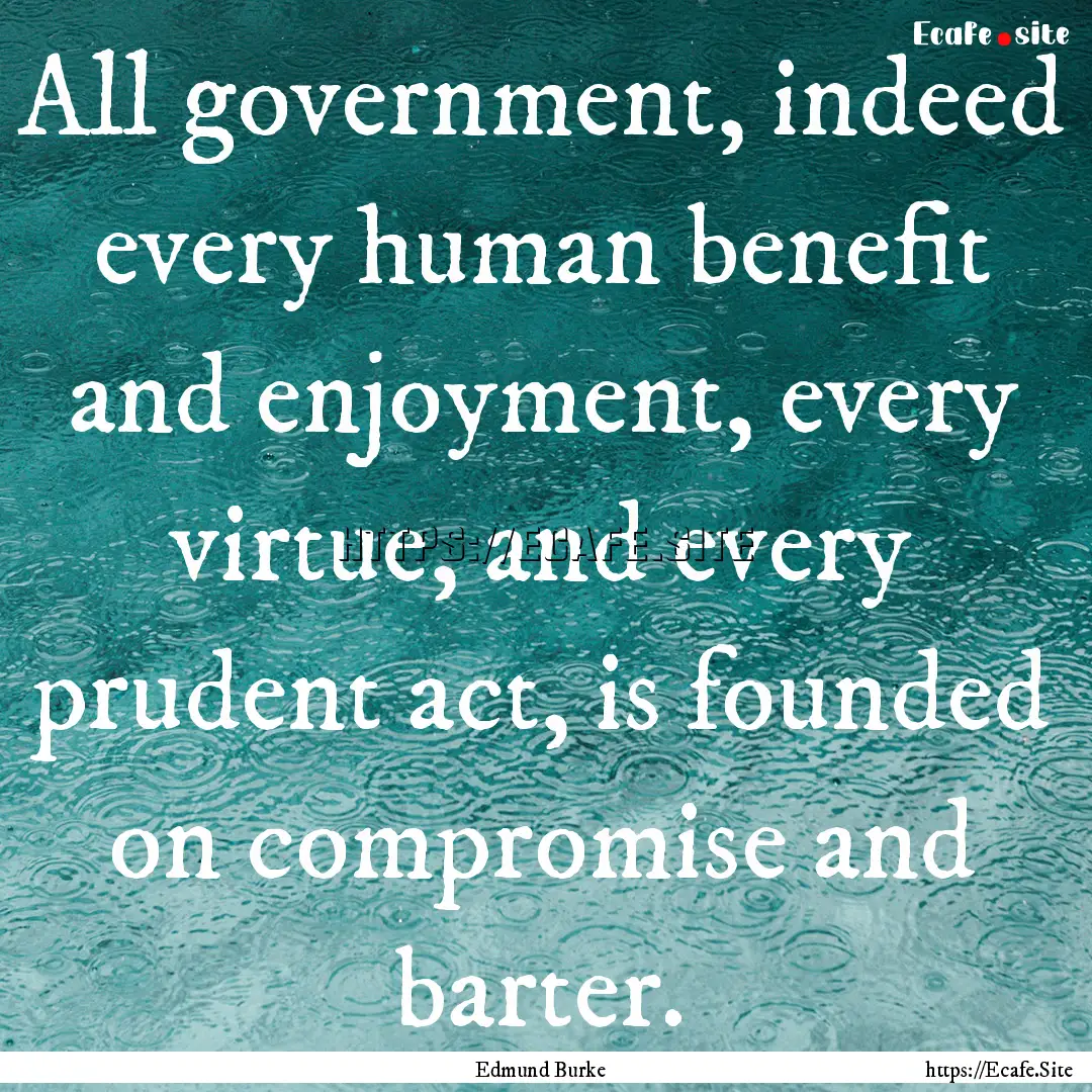 All government, indeed every human benefit.... : Quote by Edmund Burke