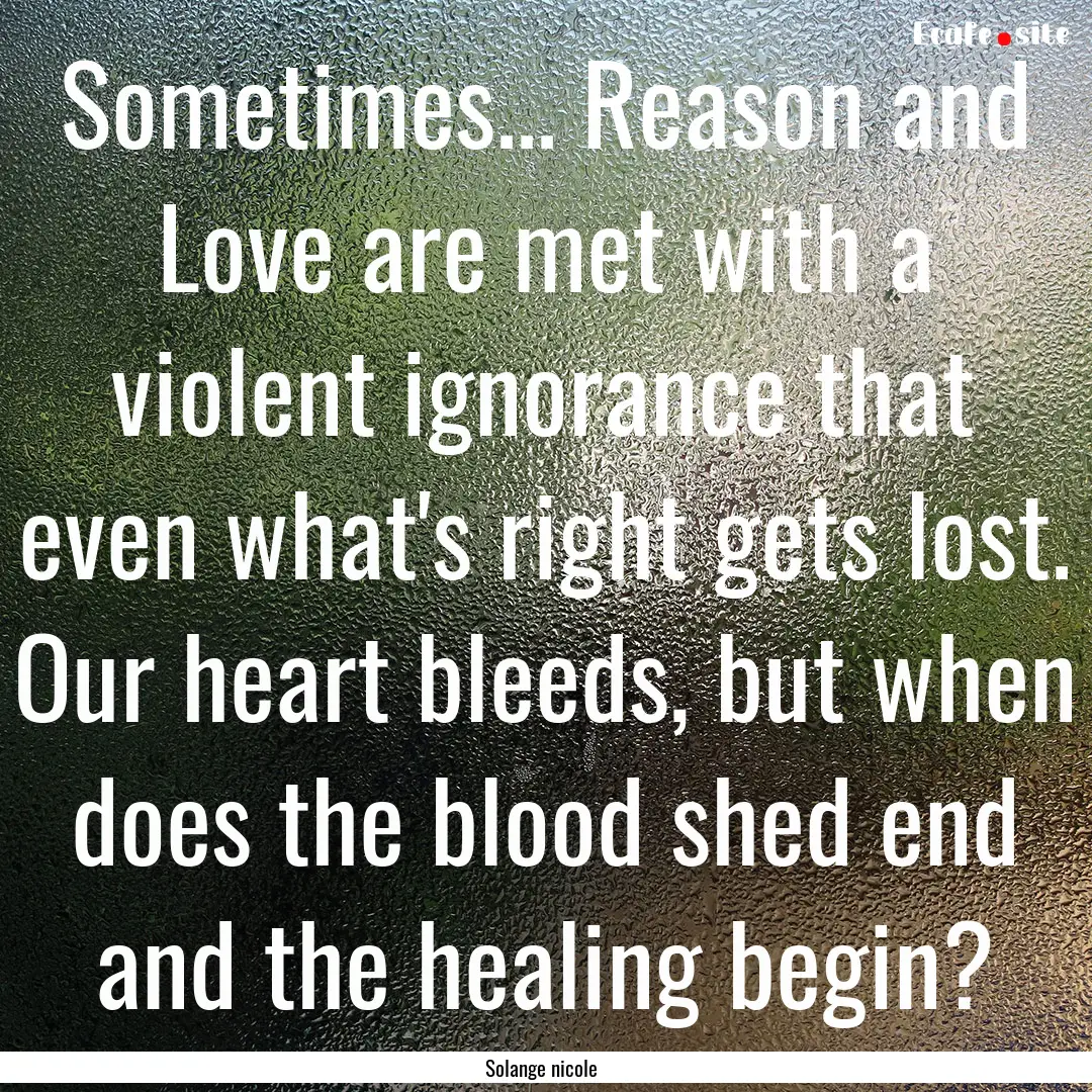 Sometimes... Reason and Love are met with.... : Quote by Solange nicole