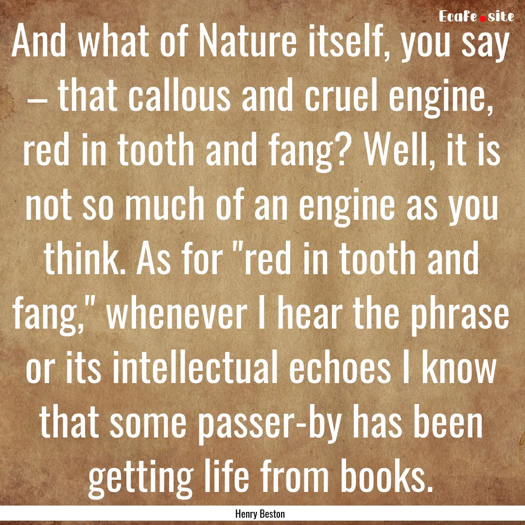 And what of Nature itself, you say – that.... : Quote by Henry Beston