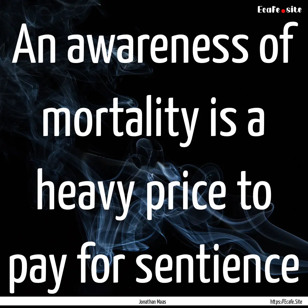 An awareness of mortality is a heavy price.... : Quote by Jonathan Maas