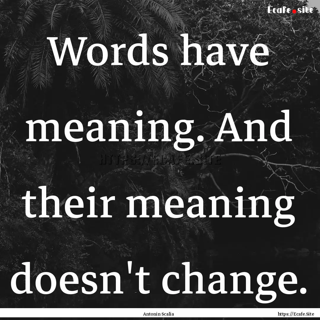 Words have meaning. And their meaning doesn't.... : Quote by Antonin Scalia