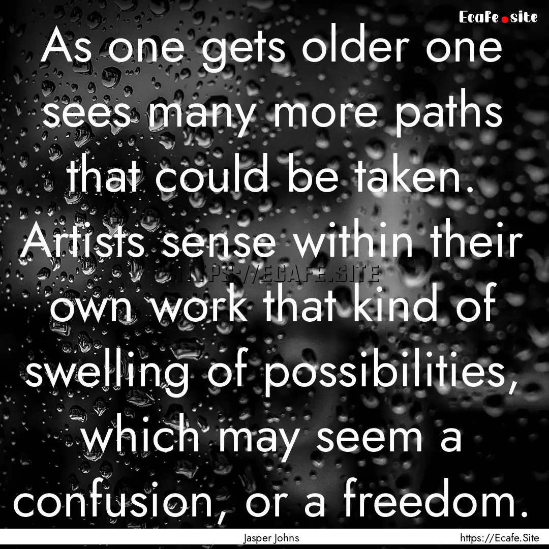 As one gets older one sees many more paths.... : Quote by Jasper Johns